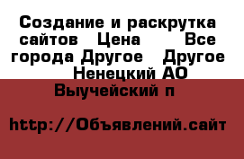 Создание и раскрутка сайтов › Цена ­ 1 - Все города Другое » Другое   . Ненецкий АО,Выучейский п.